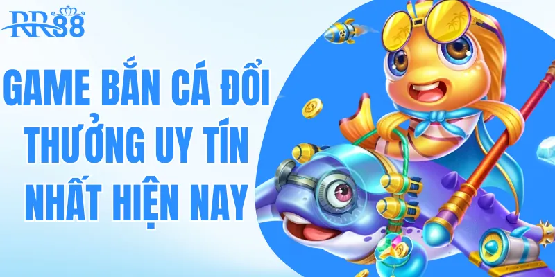 game bắn cá đổi thưởng uy tín nhất hiện nay